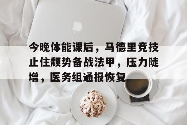 关于今晚体能课后，马德里竞技止住颓势备战法甲，压力陡增，医务组通报恢复的信息-爱游戏入口