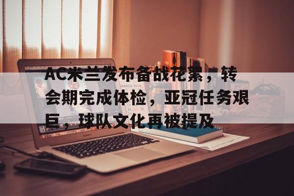 AC米兰发布备战花絮，转会期完成体检，亚冠任务艰巨，球队文化再被提及的简单介绍